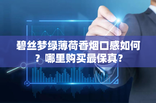 碧丝梦绿薄荷香烟口感如何？哪里购买最保真？